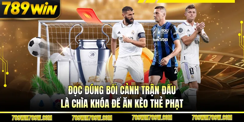 Kèo Thẻ Phạt 789win - Cách Đọc Chuẩn, Tối Ưu Cơ Hội Thắng 4 Đọc đúng bối cảnh trận đấu là chìa khóa để ăn kèo thẻ phạt