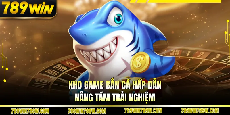 Kho game bắn cá hấp dẫn nâng tầm trải nghiệm